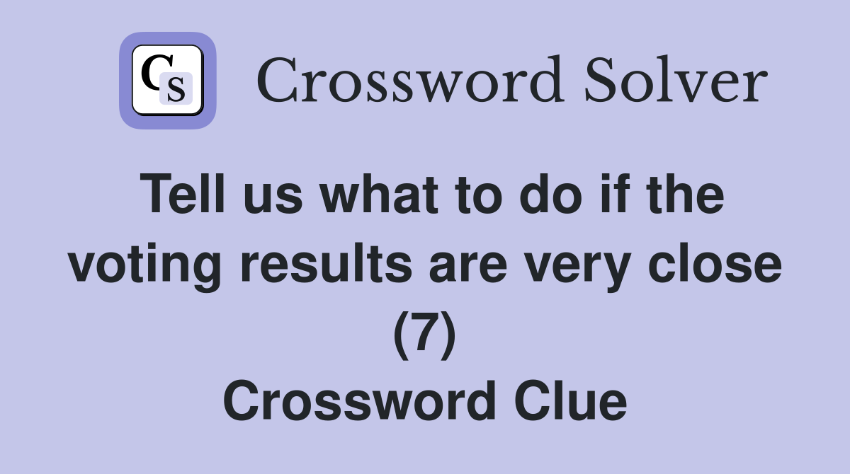 Tell us what to do if the voting results are very close (7) - Crossword